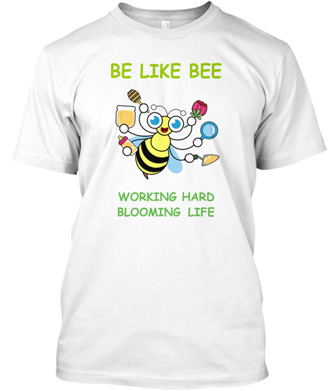 Be Like Bee Working Hard Blooming Life White T-Shirt Front