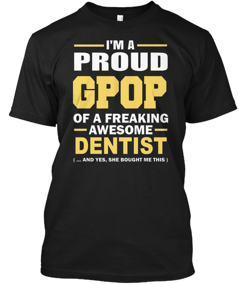 I Am A Proud Gpop Of A Freaking Awesome Dentist (...And Yes She Bought Me This Shirt) Black T-Shirt Front