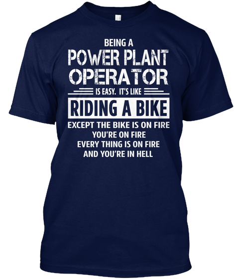 Being A Power Plant Operator Is Easy It S Like Riding A Bike Except The Bike Is On Fire You Re Navy T-Shirt Front