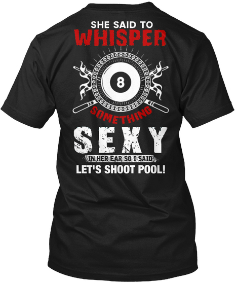  She Said To Whisper 8 Something Sexy In Her Ear So I Said, Let's Shoot Pool! Black T-Shirt Back