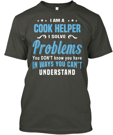 I Am A Cook Helper I Solve Problems You Don't Know You Have In Ways You Can't Understand Smoke Gray T-Shirt Front