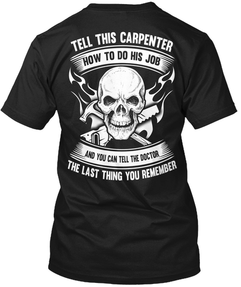 Tell This Carpenter How To Do His Job And You Can Tell The Doctor The Last Thing You Remember Black T-Shirt Back