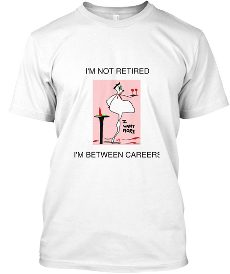 I'm Not Retired I'm Between Careers I Want More White Camiseta Front