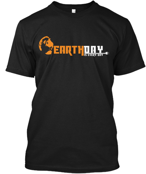 Earth Day Is Everyday Black T-Shirt Front