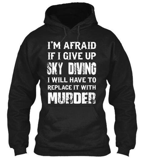 I'm Afraid If I Give Up Sky Diving I Will Have To Replace It With Murder Black T-Shirt Front