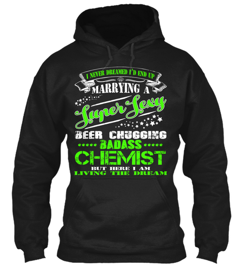 I Never Dreamed I'd End Up Marrying A Super Sexy Beer Chugging Badass Chemist But Here I Am Living The Dream Black T-Shirt Front