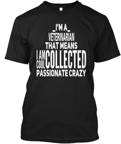 I'm A Veterinarian That Means I Am Cool Collected Passionate Crazy Black T-Shirt Front