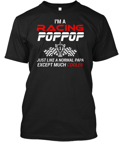 I'm A Racing Poppop Just Like A Normal Papa Except Much Cooler Black T-Shirt Front