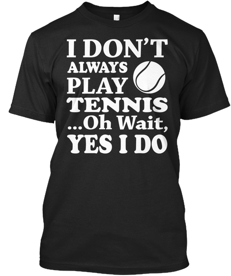 I Don't Always Play Tennis ... Oh Wait, Yes I Do Black áo T-Shirt Front