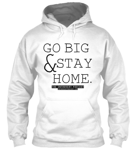 Go Big & Stay Home. The Introvert Podcast. Introvertpodcast.Com White T-Shirt Front