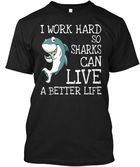 I Work Hard So Sharks Can Live A Better Life  Black Kaos Front