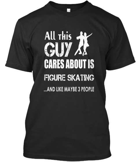 All This Guy Cares About Is Figure Skating And Like Maybe 3 People Black Camiseta Front