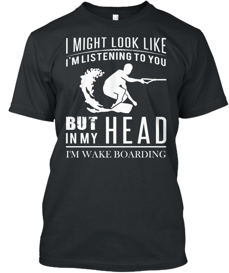 I Might Look Like I'm Listening To You But In My Head I'm Wake Boarding Black T-Shirt Front