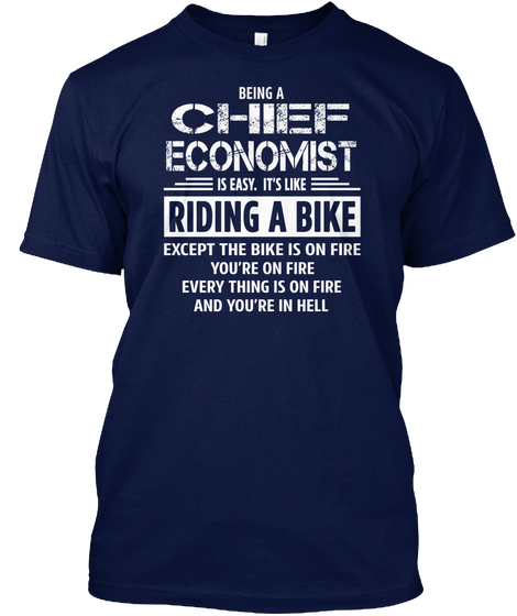 Being A Chief Economist Is Easy. It's Like Riding A Bike Except The Bike Is On Fire You're On Fire Everything Is On... Navy T-Shirt Front