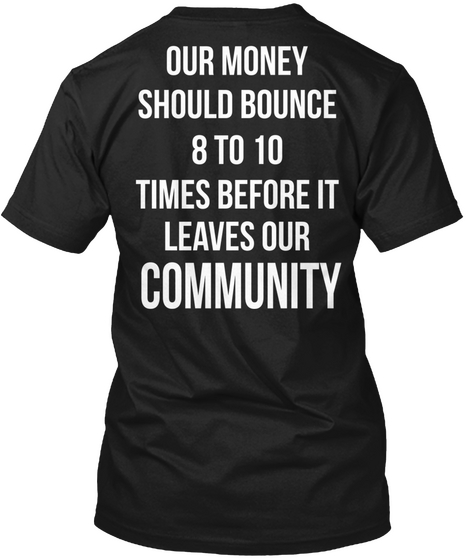 Our Money Should Bounce 8 To 10 Times Before It Leaves Our Community Black T-Shirt Back