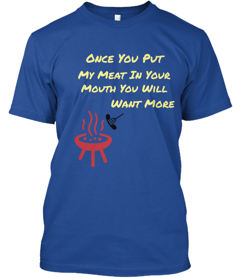 Once You Put My Meat In Your Mouth You Will Want More Deep Royal T-Shirt Front