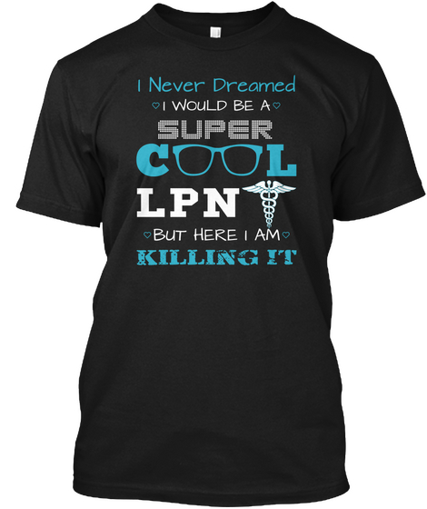 I Never Dreamed I Would Be A Super Cool Lpn But Here I Am Killing It Black T-Shirt Front