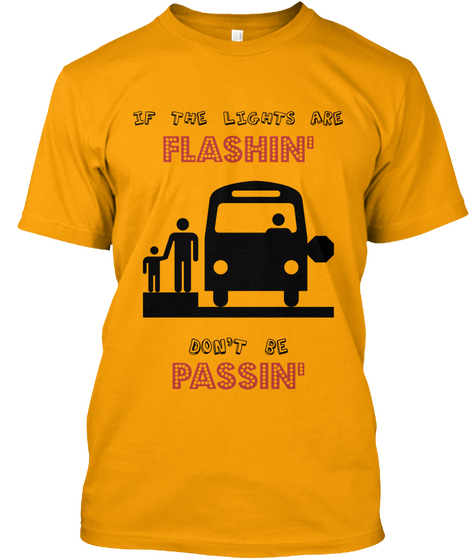 If The Lights Are Flashin' Don't Be Passin' Gold T-Shirt Front