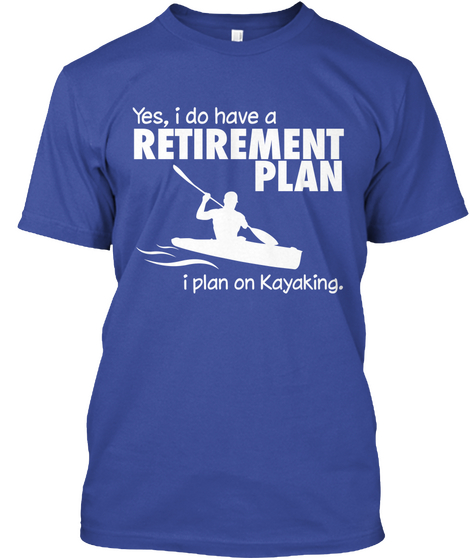 Yes,I Do Have A Retirement Plan I Plan On Kayaking. Deep Royal Kaos Front