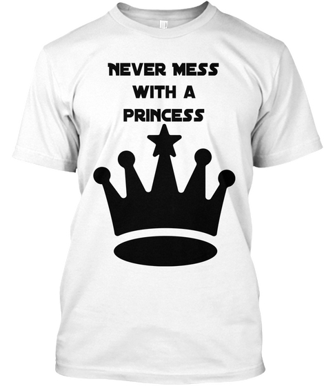 Never Mess
With A
Princess White T-Shirt Front