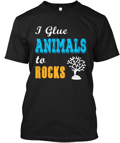 I Glue Animals To Rocks Black T-Shirt Front