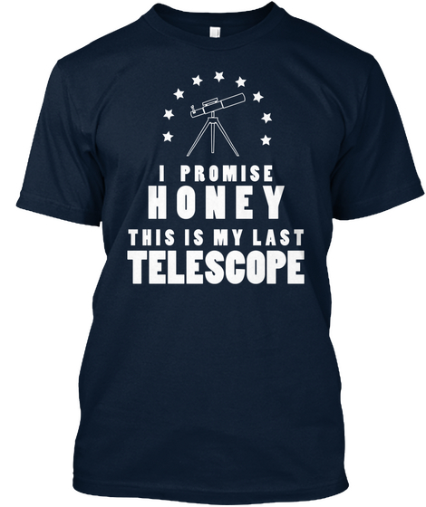 I Promise Honey This Is My Last Telescope New Navy T-Shirt Front