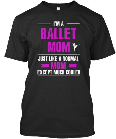 I'm A Ballet Mom Just Like A Normal Mom Except Much Cooler Black T-Shirt Front