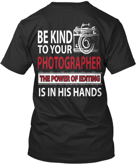 Be Kind To Your Photographer The Power Of Editing Is In His Hands Black T-Shirt Back