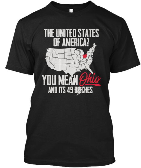The United States Of America? You Mean Ohio And Its 49 Bitches Black T-Shirt Front