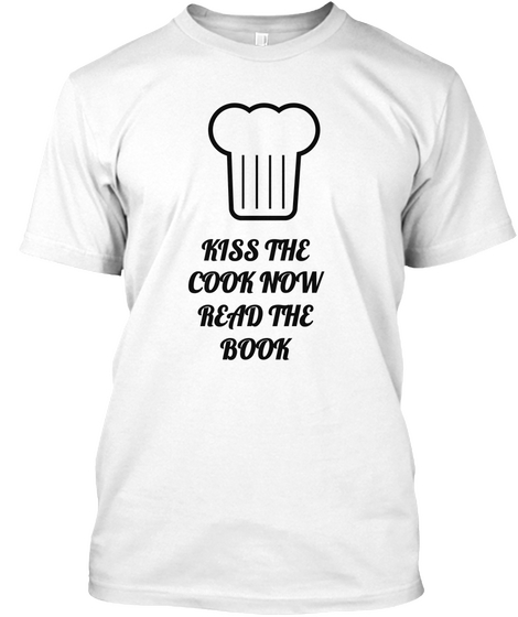 Kiss The
Cook Now
Read The
Book White T-Shirt Front