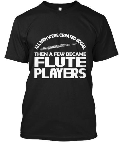All Men Were Created Equal Then A Few Became Flute Player's Black T-Shirt Front
