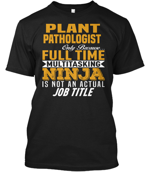 Plant Pathologist Only Because Full Time Multitasking Ninja Is Not An Actual Job Title Black T-Shirt Front