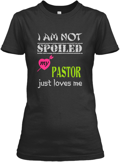 I Am Not Spoiled My Pastor Just Loves Me Black T-Shirt Front