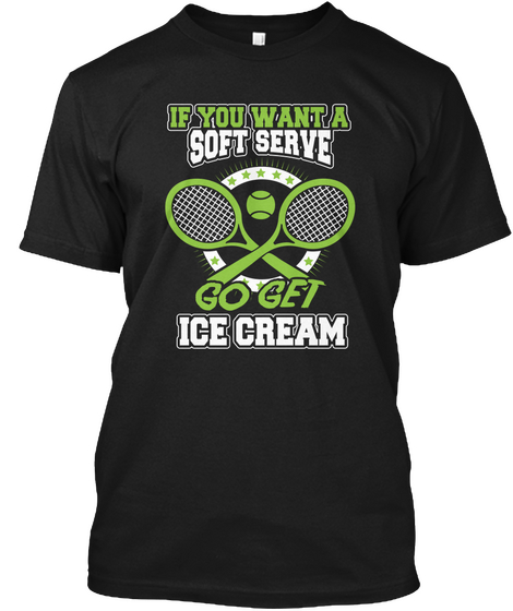 If You Want A Soft Serve Go Get Ice Cream Black T-Shirt Front
