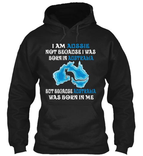 I Am Aussie Not Because I Was Born In Australia But Because Australia Was Born In Me Black áo T-Shirt Front