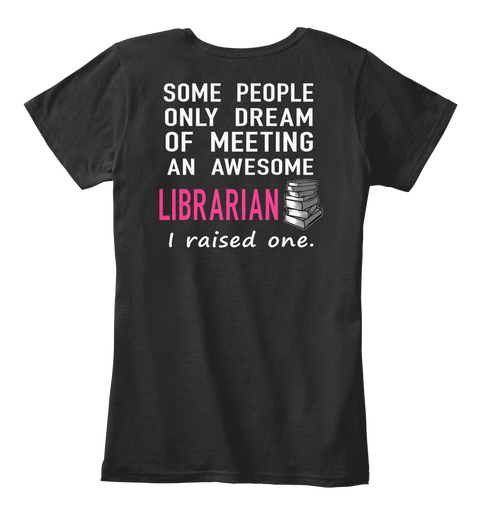 Some People
Only Dream
Of Meeting
An Awesome 
Librarian
I Raised One. Black Camiseta Back
