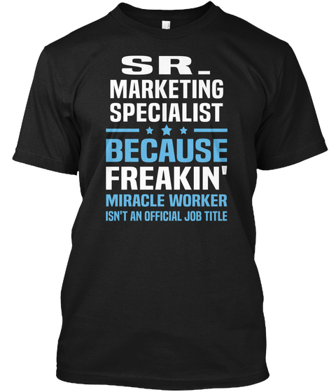 Sr. Marketing Specialist Because Freakin' Miracle Worker Isn't An Official Job Title Black T-Shirt Front