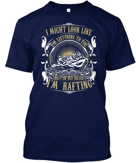 I Might Look Like Im Listening To You But In My Head I Rafting Navy áo T-Shirt Front