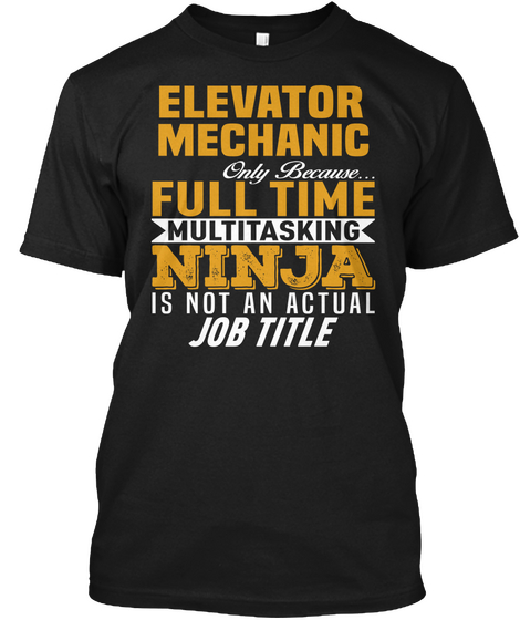 Elevator Mechanic Only Because... Full Time Multitasking Ninja Is Not An Actual Job Title Black Kaos Front
