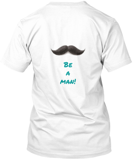 Be A Man! White T-Shirt Back