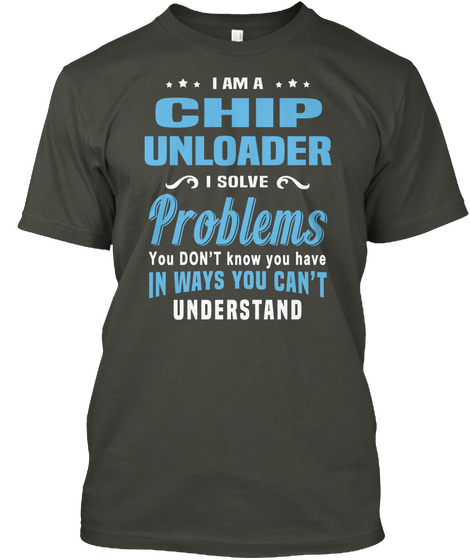 I Am A Chip Unloader I Solve Problems You Don't Know You Have In Ways You Can't Understand Smoke Gray áo T-Shirt Front