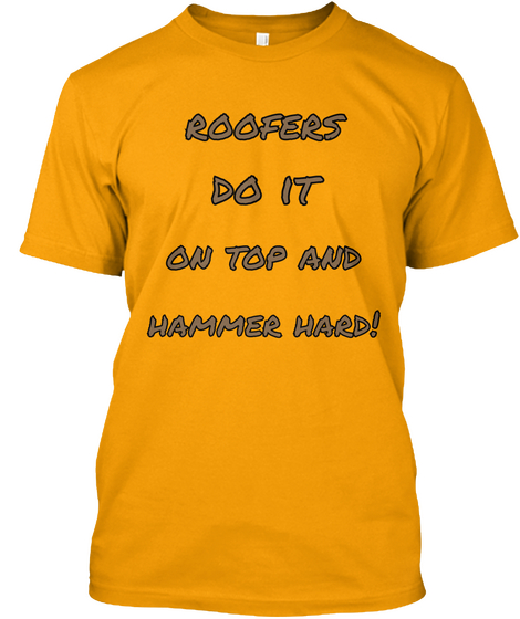 Roofers  Do It  On Top And Hammer Hard! Gold T-Shirt Front