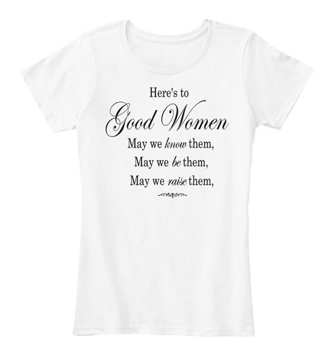 Here's To Good Women May We Know Them,May We Be Them,May We Raise Them, White Maglietta Front