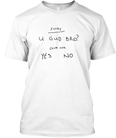 U Good Bro? Savage Survey Tee Shirt! White T-Shirt Front