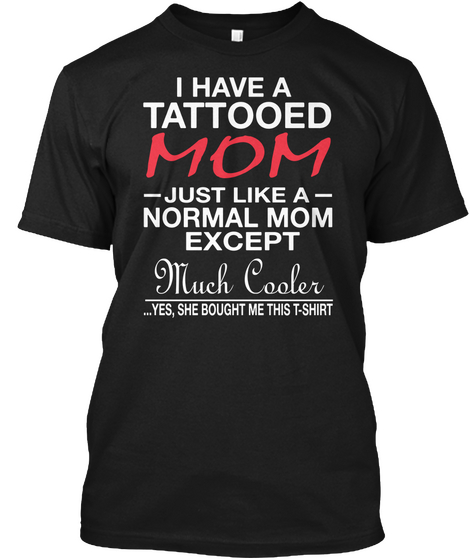I Have A Tattooed Mom Just Like A Normal Mom Except Much Cooler ...Yes, She Bought Me This T Shirt Black Maglietta Front