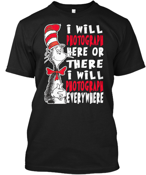 I Will Photograph Here Or There I Will Photograph Everywhere Black T-Shirt Front