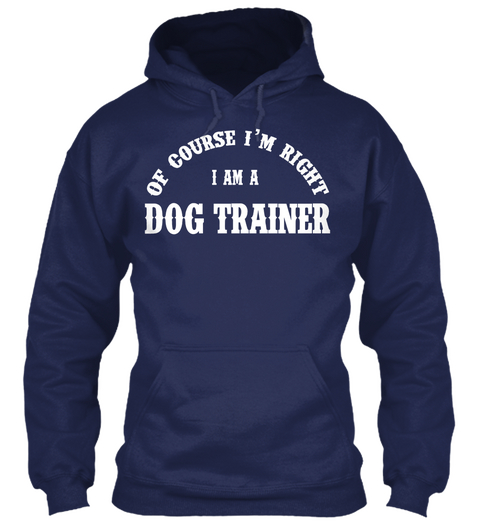 Of Course I'm Right
I Am A
Dog Trainer Navy Kaos Front