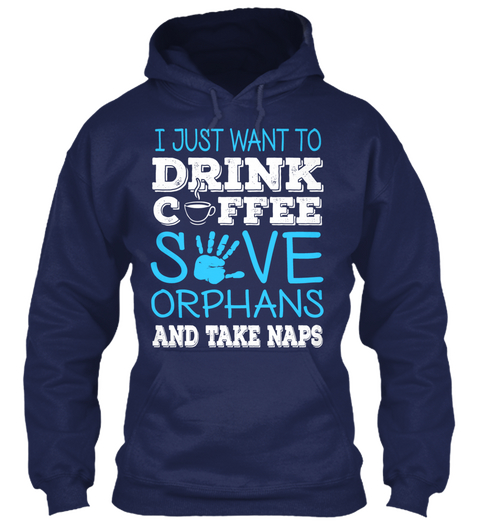 I Just Want To Drink Coffee Save Orphans And Take Naps Navy T-Shirt Front