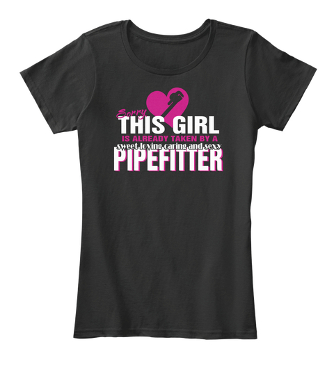 Sorry This Girl Is Already Taken By A Sweet Loving Caring And Sexy Pipefitter Black Camiseta Front