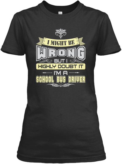 I Might Be Wrong But I Highly Doubt It I'm A School Bus Driver Black Maglietta Front